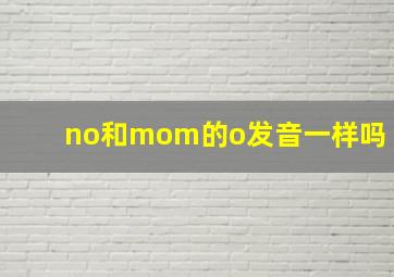 no和mom的o发音一样吗