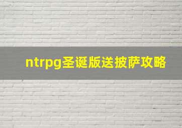 ntrpg圣诞版送披萨攻略