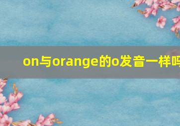 on与orange的o发音一样吗