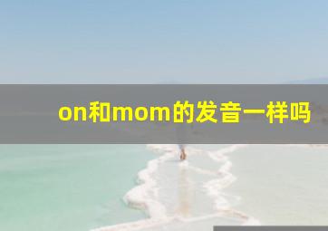 on和mom的发音一样吗