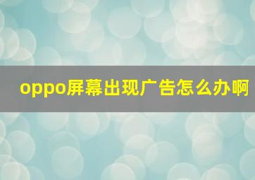 oppo屏幕出现广告怎么办啊