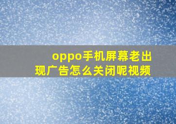 oppo手机屏幕老出现广告怎么关闭呢视频