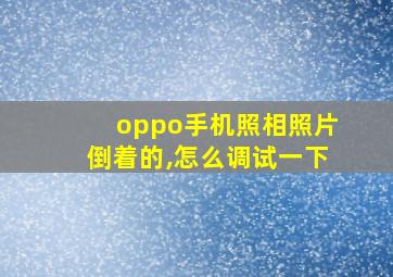 oppo手机照相照片倒着的,怎么调试一下