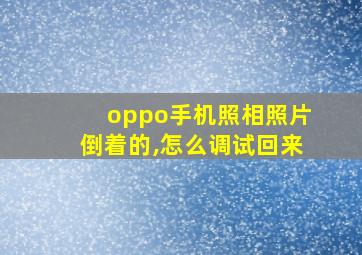 oppo手机照相照片倒着的,怎么调试回来