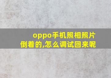 oppo手机照相照片倒着的,怎么调试回来呢