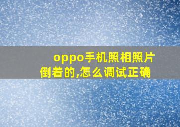 oppo手机照相照片倒着的,怎么调试正确