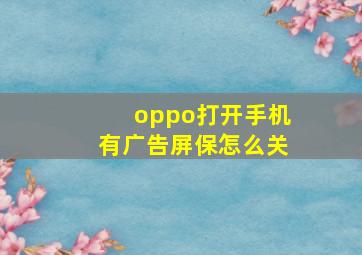 oppo打开手机有广告屏保怎么关