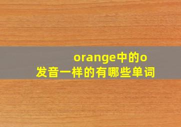 orange中的o发音一样的有哪些单词