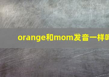 orange和mom发音一样吗