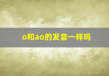 o和ao的发音一样吗