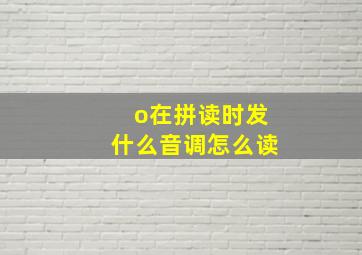 o在拼读时发什么音调怎么读