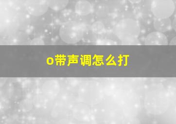 o带声调怎么打