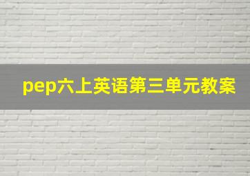 pep六上英语第三单元教案