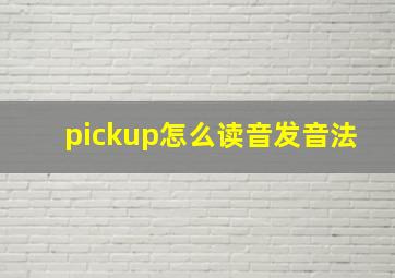 pickup怎么读音发音法