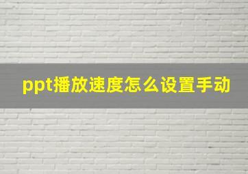 ppt播放速度怎么设置手动