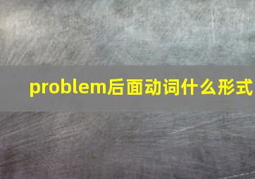 problem后面动词什么形式