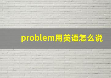 problem用英语怎么说