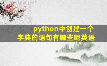 python中创建一个字典的语句有哪些呢英语