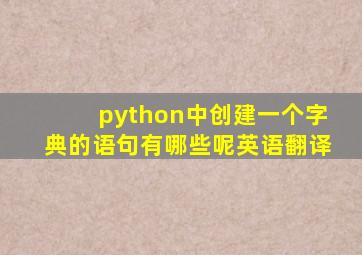 python中创建一个字典的语句有哪些呢英语翻译