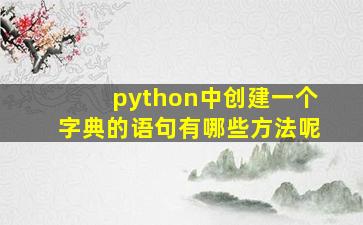 python中创建一个字典的语句有哪些方法呢