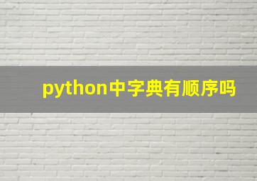 python中字典有顺序吗