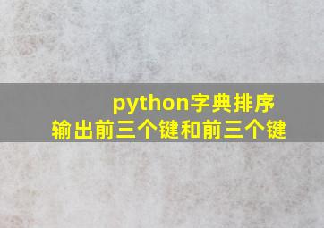 python字典排序输出前三个键和前三个键