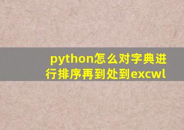 python怎么对字典进行排序再到处到excwl