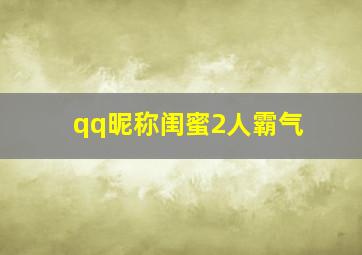 qq昵称闺蜜2人霸气