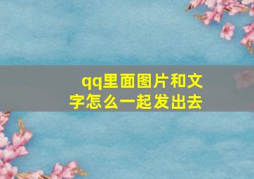 qq里面图片和文字怎么一起发出去