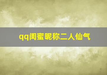 qq闺蜜昵称二人仙气