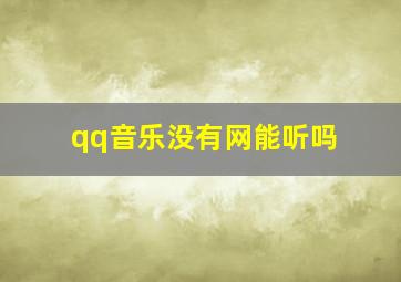 qq音乐没有网能听吗