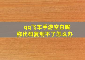 qq飞车手游空白昵称代码复制不了怎么办