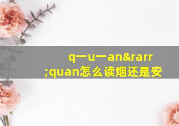 q一u一an→quan怎么读烟还是安