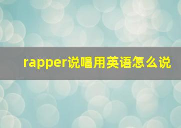 rapper说唱用英语怎么说