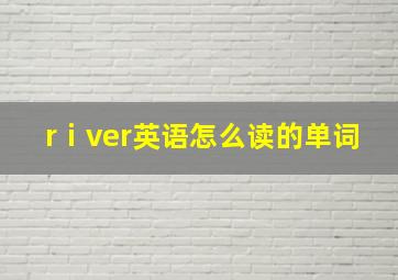 rⅰver英语怎么读的单词