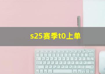 s25赛季t0上单