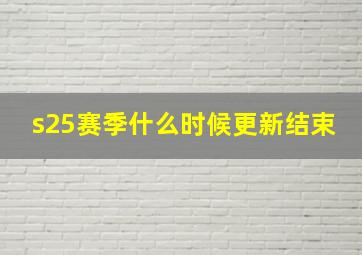 s25赛季什么时候更新结束