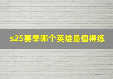 s25赛季哪个英雄最值得练