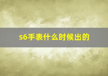 s6手表什么时候出的