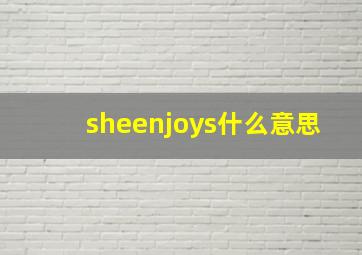 sheenjoys什么意思