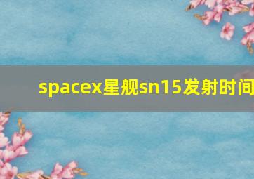 spacex星舰sn15发射时间