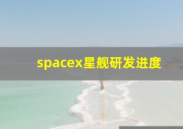 spacex星舰研发进度