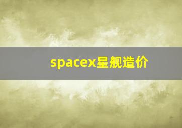 spacex星舰造价