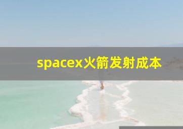 spacex火箭发射成本