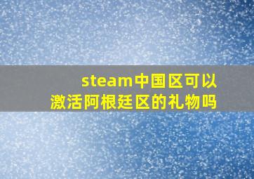 steam中国区可以激活阿根廷区的礼物吗