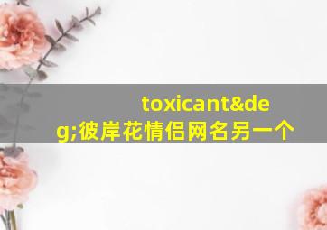 toxicant°彼岸花情侣网名另一个