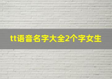 tt语音名字大全2个字女生