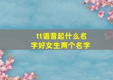 tt语音起什么名字好女生两个名字