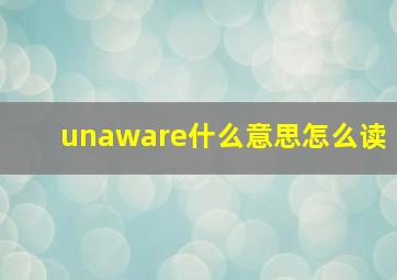 unaware什么意思怎么读