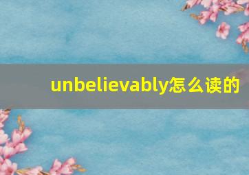 unbelievably怎么读的